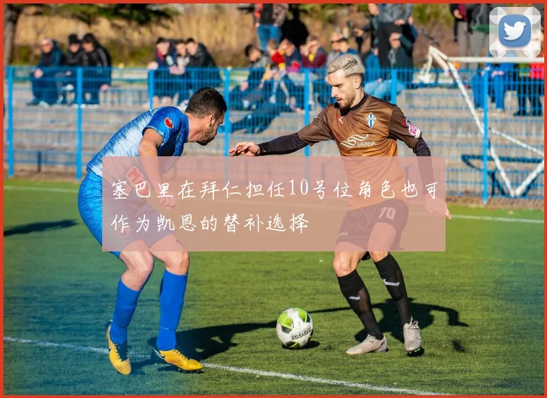 塞巴里在拜仁担任10号位角色也可作为凯恩的替补选择