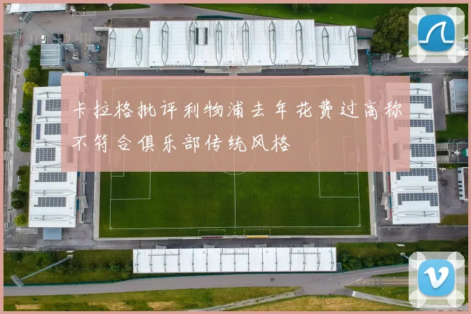 卡拉格批评利物浦去年花费过高称不符合俱乐部传统风格