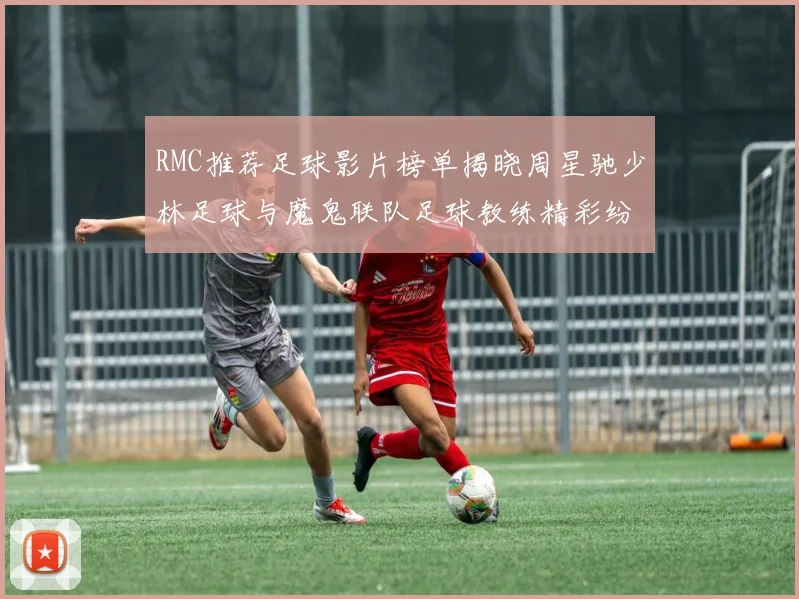 RMC推荐足球影片榜单揭晓周星驰少林足球与魔鬼联队足球教练精彩纷呈