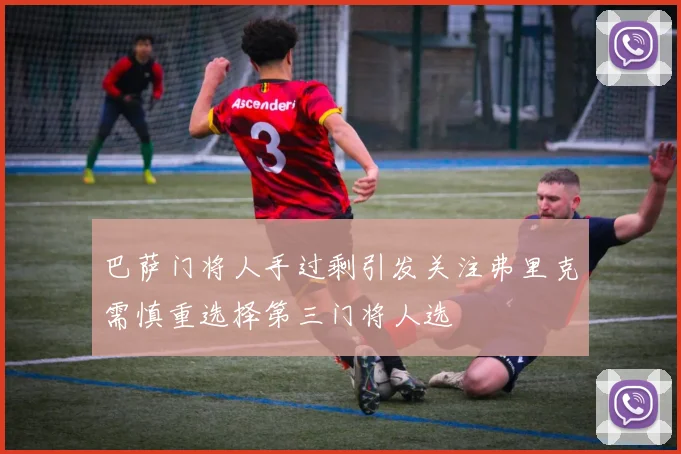 巴萨门将人手过剩引发关注弗里克需慎重选择第三门将人选