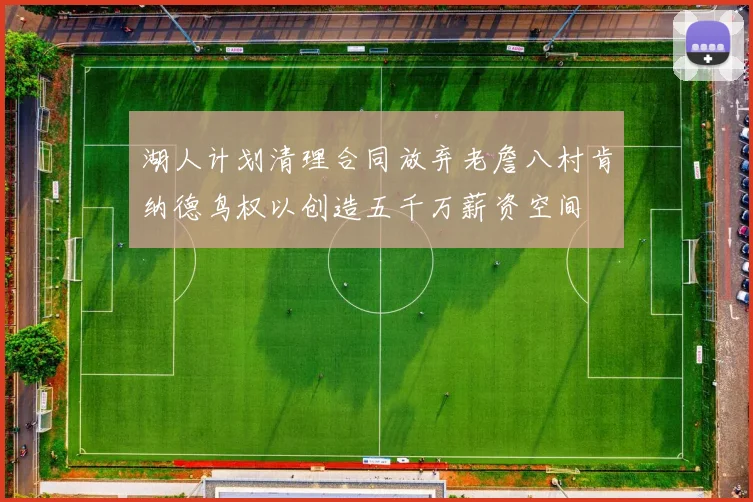湖人计划清理合同放弃老詹八村肯纳德鸟权以创造五千万薪资空间