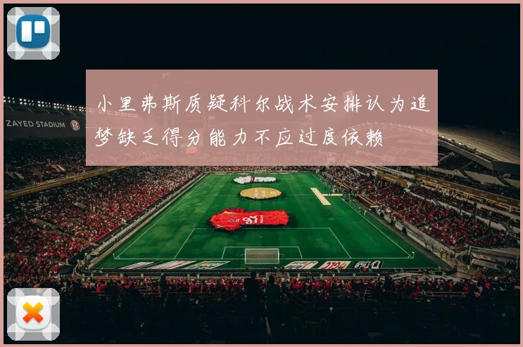 小里弗斯质疑科尔战术安排认为追梦缺乏得分能力不应过度依赖